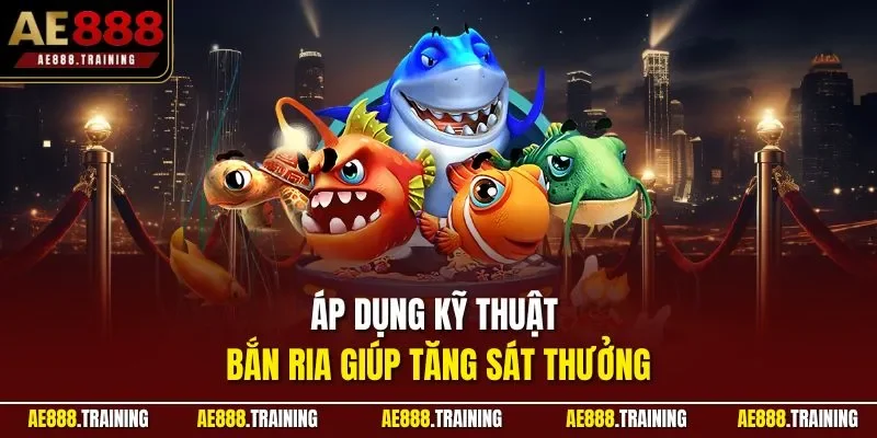 Áp dụng kỹ thuật bắn ria giúp tăng sát thưởng
