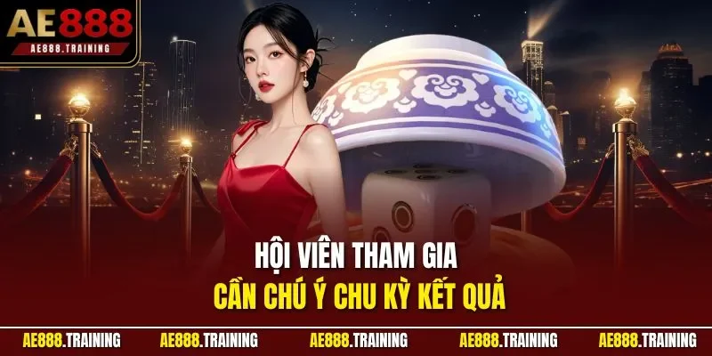 Hội viên tham gia cần chú ý chu kỳ kết quả