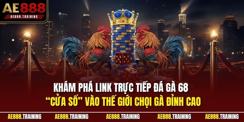 Khám phá link trực tiếp đá gà 68 – “cửa sổ” vào thế giới chọi gà đỉnh cao