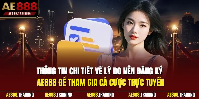 Thông tin chi tiết về lý do nên đăng ký AE888 để tham gia cá cược trực tuyến
