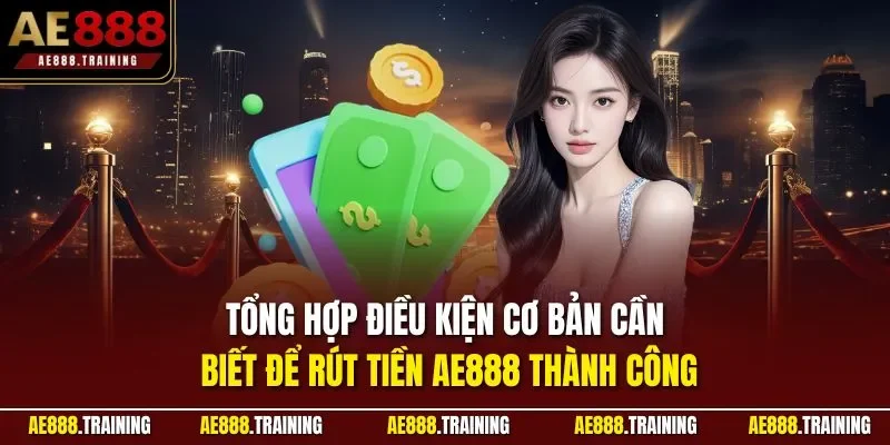 Tổng hợp điều kiện cơ bản cần biết để rút tiền AE888 thành công