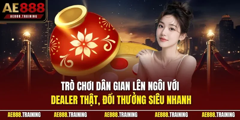 Trò chơi dân gian lên ngôi với dealer thật, đổi thưởng siêu nhanh