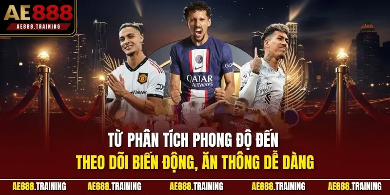 Từ phân tích phong độ đến theo dõi biến động, ăn thông dễ dàng