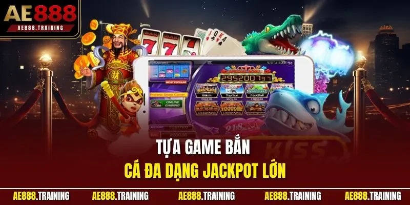 Tựa game bắn cá đa dạng jackpot lớn