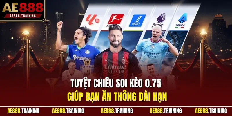Tuyệt chiêu soi kèo 0.75 giúp bạn ăn thông dài hạn
